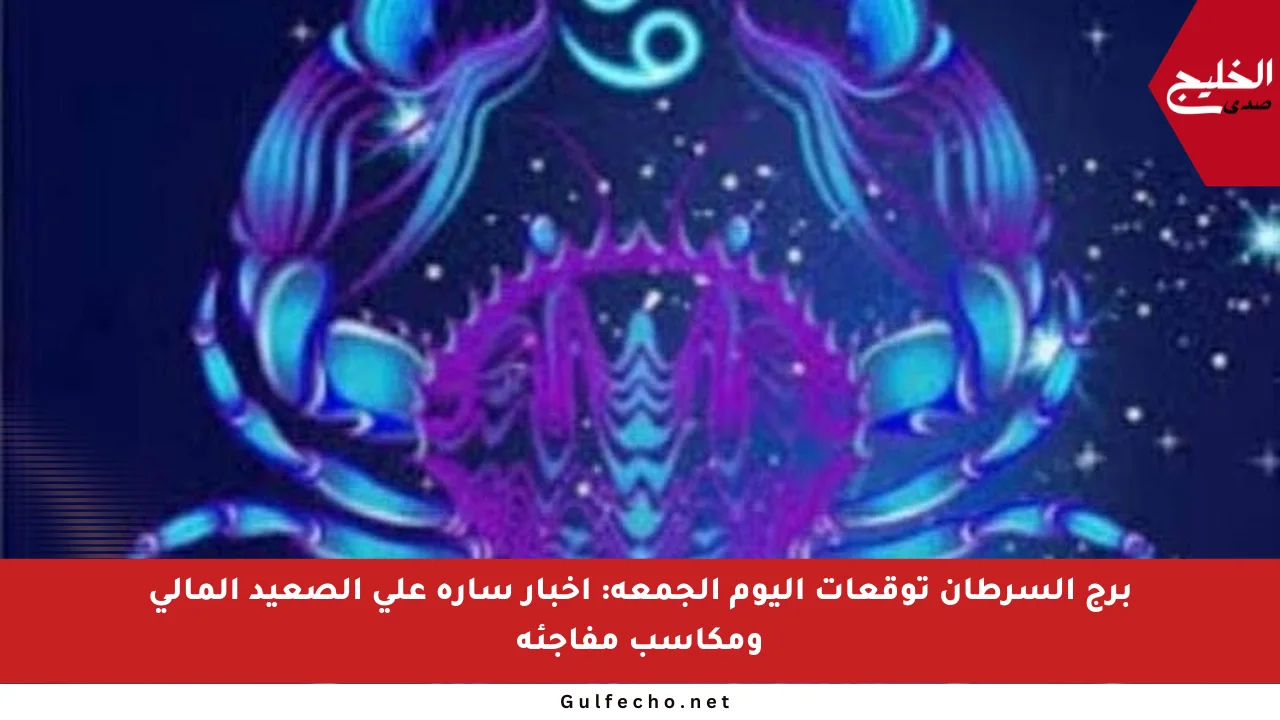 برج السرطان توقعات اليوم الجمعة: أخبار سارة على الصعيد المالي ومكاسب مفاجئة
